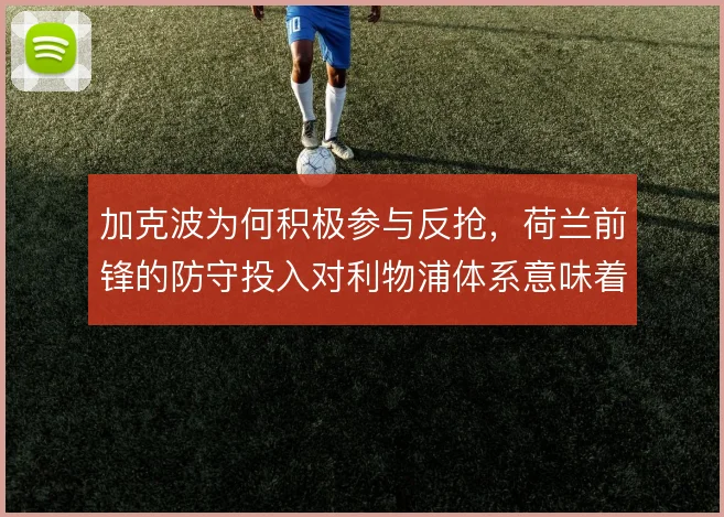 加克波为何积极参与反抢,荷兰前锋的防守投入对利物浦体系意味着什么