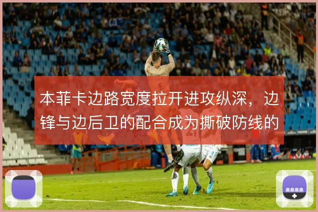 本菲卡边路宽度拉开进攻纵深，边锋与边后卫的配合成为撕破防线的关键