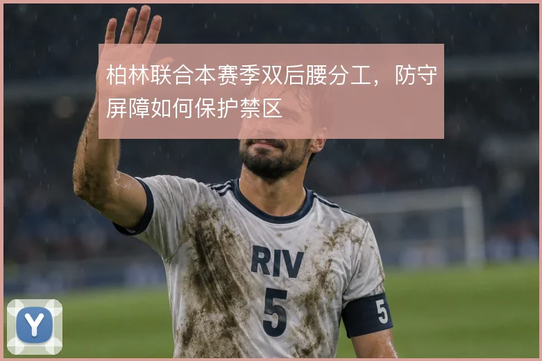 柏林联合本赛季双后腰分工，防守屏障如何保护禁区