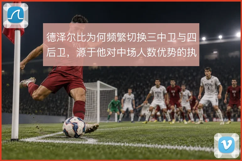 德泽尔比为何频繁切换三中卫与四后卫,源于他对中场人数优势的执念
