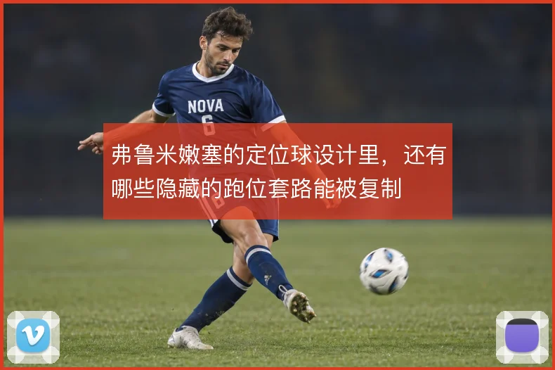 弗鲁米嫩塞的定位球设计里,还有哪些隐藏的跑位套路能被复制