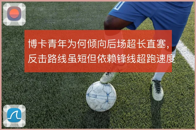 博卡青年为何倾向后场超长直塞,反击路线虽短但依赖锋线超跑速度支撑推进