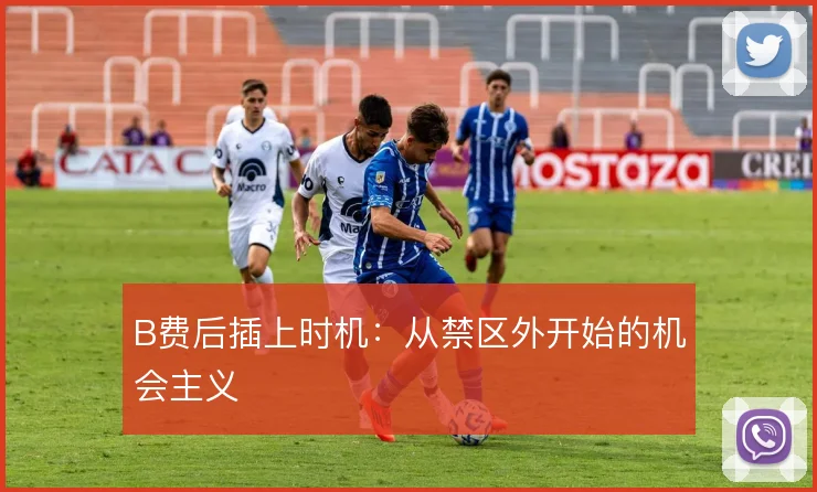 B费后插上时机:从禁区外开始的机会主义