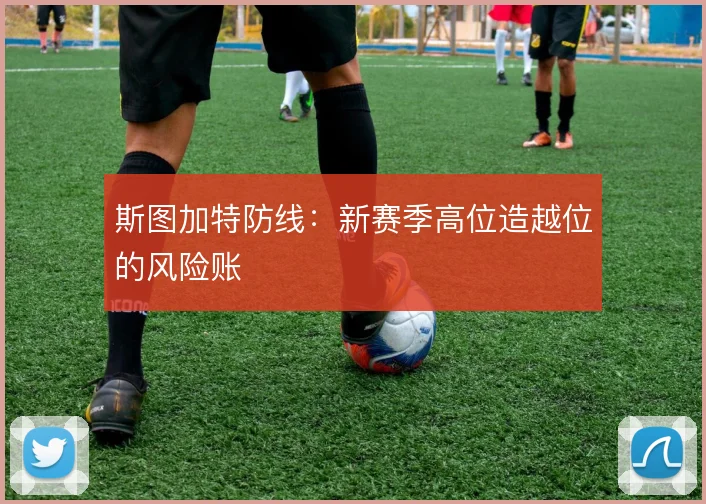 斯图加特防线:新赛季高位造越位的风险账
