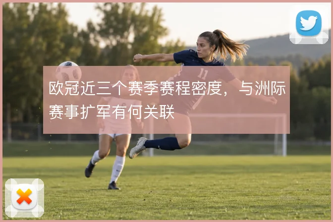 欧冠近三个赛季赛程密度,与洲际赛事扩军有何关联