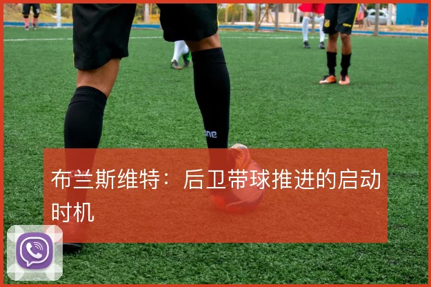 布兰斯维特:后卫带球推进的启动时机
