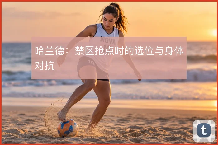 哈兰德:禁区抢点时的选位与身体对抗