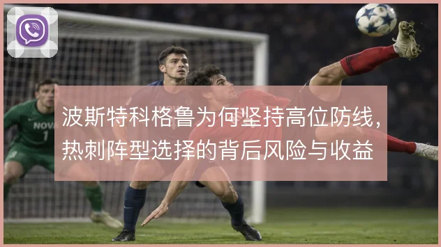波斯特科格鲁为何坚持高位防线，热刺阵型选择的背后风险与收益