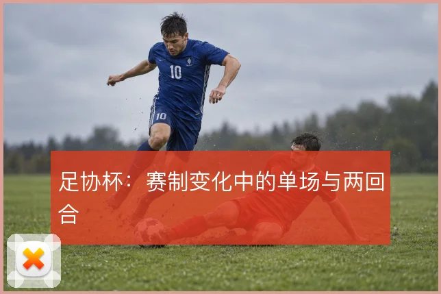 足协杯:赛制变化中的单场与两回合