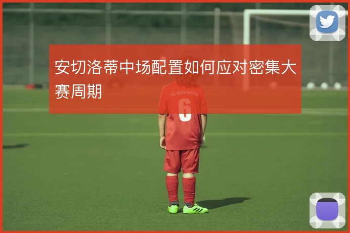 安切洛蒂中场配置如何应对密集大赛周期