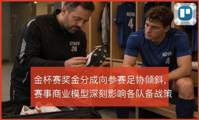 金杯赛奖金分成向参赛足协倾斜，赛事商业模型深刻影响各队备战策略