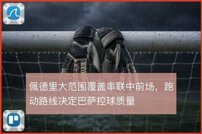佩德里大范围覆盖串联中前场，跑动路线决定巴萨控球质量