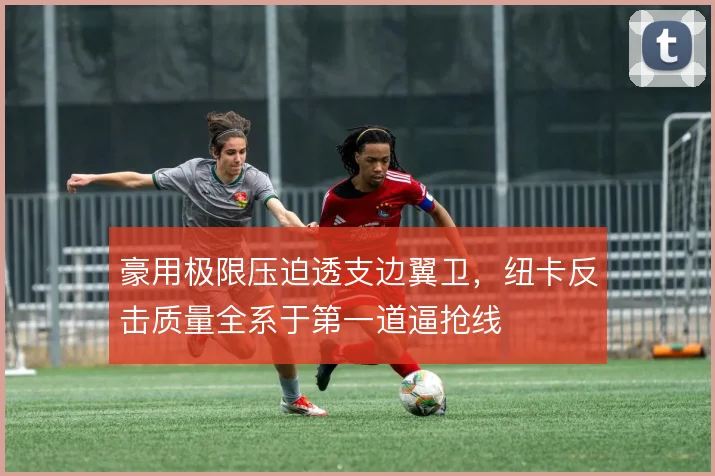 豪用极限压迫透支边翼卫,纽卡反击质量全系于第一道逼抢线