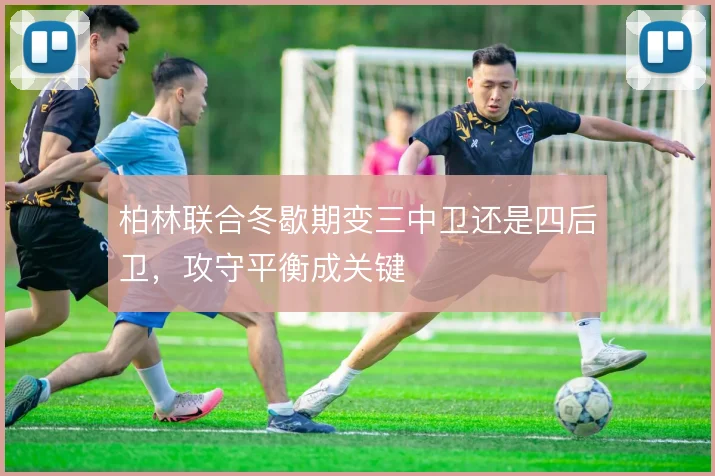 柏林联合冬歇期变三中卫还是四后卫,攻守平衡成关键