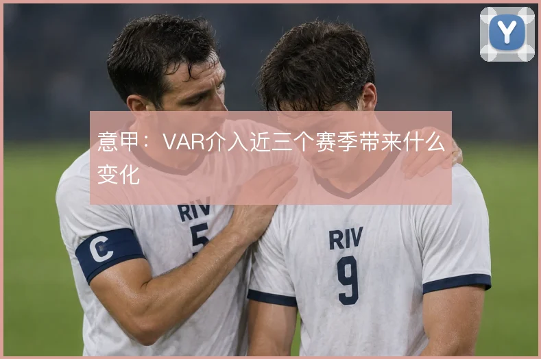 意甲:VAR介入近三个赛季带来什么变化