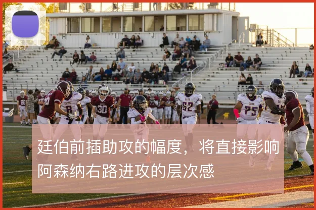 廷伯前插助攻的幅度，将直接影响阿森纳右路进攻的层次感